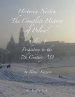 Historia Nostra: The Complete History of Poland: Volume I - Prehistory to the 7th Century Ad di Thomas Koziara edito da Createspace