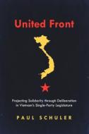 United Front: The Illusion of Deliberation in Vietnam's Single Party Legislature di Paul Schuler edito da STANFORD UNIV PR