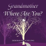 Grandmother Where Are You? di Schilling Deborah Sue Schilling edito da AuthorHouse