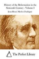 History of the Reformation in the Sixteenth Century - Volume I di Jean-Henri Merle D' Aubigne edito da Createspace