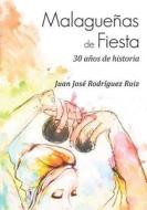 Malaguenas de Fiesta: 30 Anos de Historia di Juan Jose Rodriguez Ruiz edito da Createspace