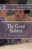 The Good Soldier: A Tale of Passion di Ford Madox Ford edito da Createspace Independent Publishing Platform