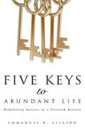 Five Keys to Abundant Life di Emmanuel K. Eliason edito da XULON PR