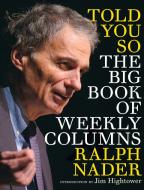 Told You So: The Big Book Of Weekly Columns di Ralph Nader edito da Seven Stories Press