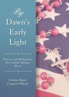 By Dawn's Early Light: Prayers and Meditations for Catholic Military Wives di Donna-Marie Cooper O'Boyle edito da SOPHIA INST PR