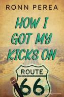 How I Got My Kicks On Route 66 di Ronn Perea edito da Speaking Volumes