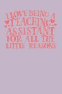 I Love Being a Teaching Assistant for All the Little Reasons: A Notebook & Journal for Teaching Assistants di Bowes Teaching edito da LIGHTNING SOURCE INC
