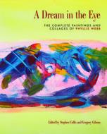 A Dream in the Eye: The Complete Paintings and Collages of Phyllis Webb di Phyllis Webb edito da TALONBOOKS