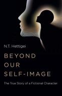 Beyond Our Self-Image - The True Story Of A Fictional Character di N.T. Hettigei edito da O-Books