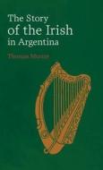 Story Of The Irish In Argentina di Thomas Murray edito da Cork University Press
