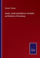 Annals, comprising Memoirs, Ancidents and Statistics of Harrisburg di George H. Morgan edito da Salzwasser-Verlag