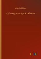 Mythology Among the Hebrews di Ignaz Goldziher edito da Outlook Verlag