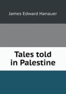 Tales Told In Palestine di James Edward Hanauer, Hinckley Gilbert Thomas Mitchell edito da Book On Demand Ltd.