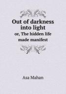 Out Of Darkness Into Light Or, The Hidden Life Made Manifest di Asa Mahan edito da Book On Demand Ltd.