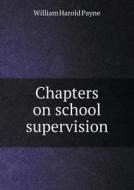 Chapters On School Supervision di William Harold Payne edito da Book On Demand Ltd.