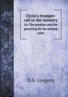Christ's Trumpet-call To The Ministry Or, The Preacher And The Preaching For The Present Crisis di D S Gregory edito da Book On Demand Ltd.