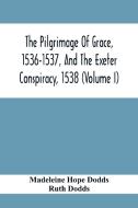 The Pilgrimage Of Grace, 1536-1537, And The Exeter Conspiracy, 1538 (Volume I) di Madeleine Hope Dodds, Ruth Dodds edito da Alpha Editions