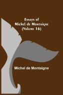 Essays of Michel de Montaigne (Volume 16) di Michel De Montaigne edito da Alpha Editions