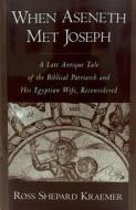 When Aseneth Met Joseph: A Late Antique Tale of the Biblical Patriarch and His Egyptian Wife, Reconsidered di Ross Shepard Kraemer edito da OXFORD UNIV PR
