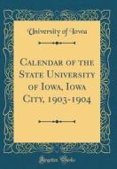 Calendar of the State University of Iowa, Iowa City, 1903-1904 (Classic Reprint) di University of Iowa edito da Forgotten Books