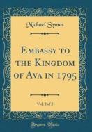 Embassy to the Kingdom of Ava in 1795, Vol. 2 of 2 (Classic Reprint) di Michael Symes edito da Forgotten Books