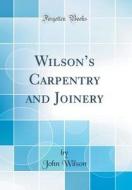 Wilson's Carpentry and Joinery (Classic Reprint) di John Wilson edito da Forgotten Books