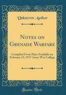 Notes on Grenade Warfare: Compiled from Data Available on February 15, 1917 Army War College (Classic Reprint) di Unknown Author edito da Forgotten Books