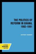 The Politics Of Reform In Ghana, 1982-1991 di Jeffrey Herbst edito da University Of California Press