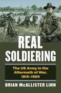 Real Soldiering: The US Army in the Aftermath of War, 1815-1980 di Brian McAllister Linn edito da UNIV PR OF KANSAS