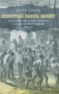 Executing Daniel Bright: Race, Loyalty, and Guerrilla Violence in a Coastal Carolina Community, 1861-1865 di Barton A. Myers edito da Louisiana State University Press