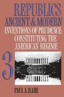 Republics Ancient and Modern, Volume III: Inventions of Prudence: Constituting the American Regime di Paul A. Rahe edito da UNIV OF NORTH CAROLINA PR