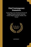 Chief Contemporary Dramatists: Twenty Plays From The Recent Drama Of England, Ireland, America, Germany, France, Belgium, Norway, Sweden, And Russia di Anonymous edito da WENTWORTH PR