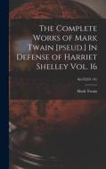 The Complete Works of Mark Twain [pseud.] In Defense of Harriet Shelley Vol. 16; SixTEEN (16) di Mark Twain edito da LIGHTNING SOURCE INC
