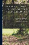 The Border Settlers of Northwestern Virginia From 1768 to 1795: Embracing the Life of Jesse Hughes and Other Noted Scouts of the Great Woods of the Tr di William Elsey Connelley, John Patterson Maclean, Lucullus Virgil Mcwhorter edito da LEGARE STREET PR