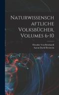 Naturwissenschaftliche Volksbücher, Volumes 6-10 di Aaron David Bernstein, Theodor Von Bernhardi edito da LEGARE STREET PR