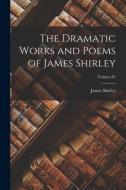 The Dramatic Works and Poems of James Shirley; Volume IV di James Shirley edito da LEGARE STREET PR