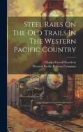 Steel Rails On The Old Trails In The Western Pacific Country edito da LEGARE STREET PR