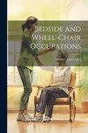 Bedside and Wheel-chair Occupations di Herbert James Hall edito da LEGARE STREET PR