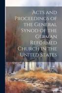 Acts and Proceedings of the General Synod of the German Reformed Church in the United States di Anonymous edito da LEGARE STREET PR