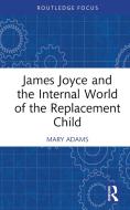 James Joyce And The Internal World Of The Replacement Child di Mary Adams edito da Taylor & Francis Ltd