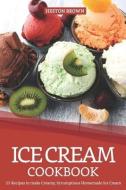 Ice Cream Cookbook: 25 Recipes to Make Creamy, Scrumptious Homemade Ice Cream di Heston Brown edito da INDEPENDENTLY PUBLISHED