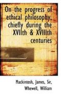 On The Progress Of Ethical Philosophy, Chiefly During The Xviith & Xviiith Centuries di James Mackintosh edito da Bibliolife