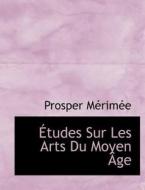 Tudes Sur Les Arts Du Moyen Ge di Prosper Mrime edito da Bibliolife