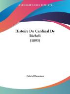 Histoire Du Cardinal de Richeli (1893) di Gabriel Hanotaux edito da Kessinger Publishing