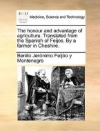The Honour And Advantage Of Agriculture. Translated From The Spanish Of Feijos. By A Farmer In Cheshire. di Benito Jerï¿½nimo Feijï¿½o y Montenegro edito da Gale Ecco, Print Editions