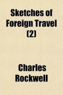 Sketches Of Foreign Travel 2 di Charles Rockwell edito da Rarebooksclub.com