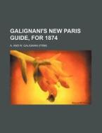 Galignani's New Paris Guide, For 1874 di A & W Galignani & Co, A. and W. Galignani edito da Rarebooksclub.com