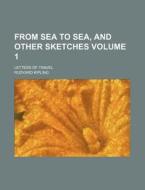 From Sea to Sea, and Other Sketches Volume 1; Letters of Travel di Rudyard Kipling edito da Rarebooksclub.com