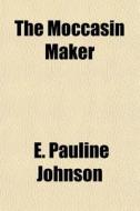 The Moccasin Maker di E. Pauline Johnson edito da General Books Llc