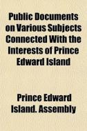 Public Documents On Various Subjects Con di Prince Edward Island Assembly edito da Rarebooksclub.com
